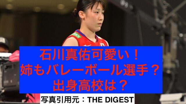 石川真佑かわいい 姉もバレーボール選手 出身高校はどこ 話題エンタメガイド