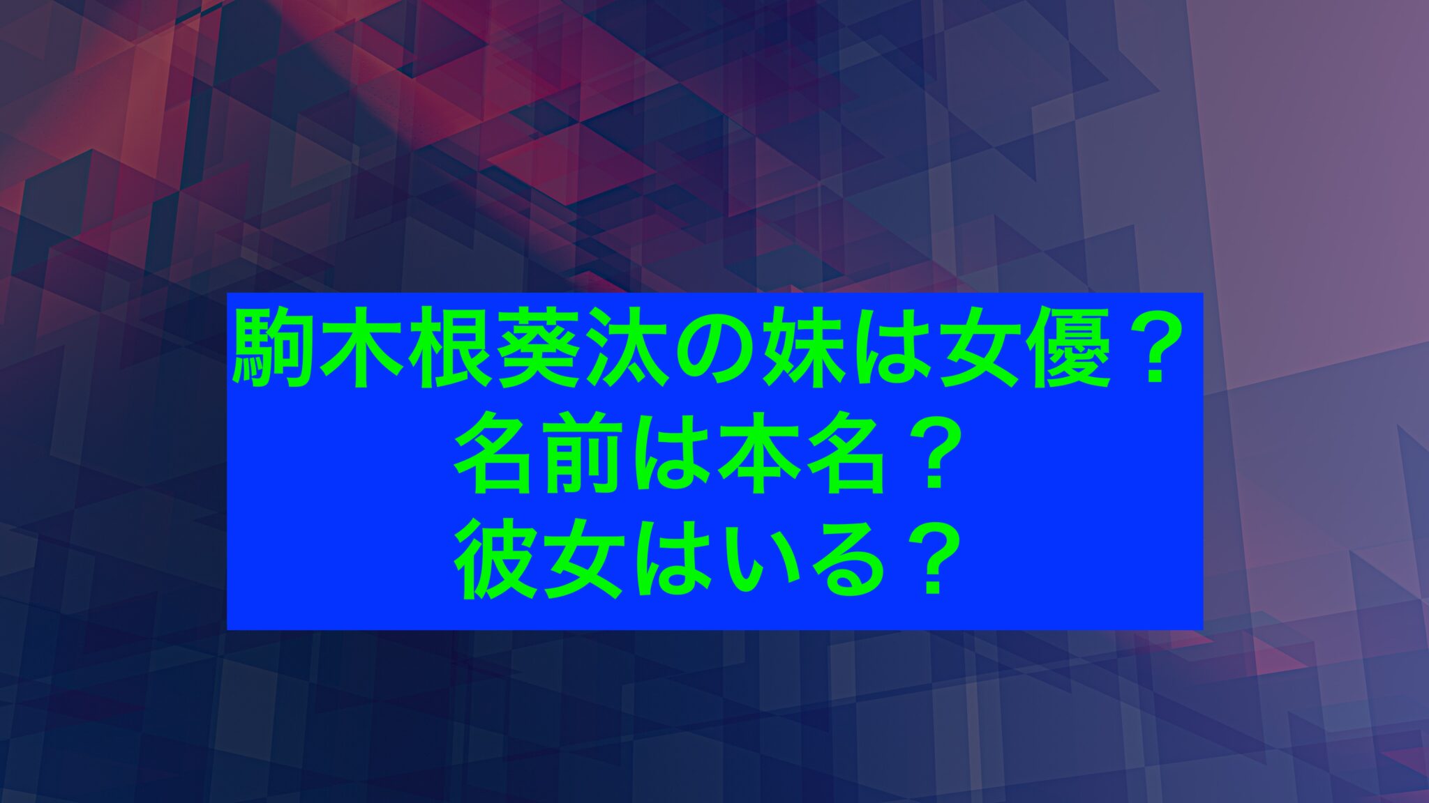 駒木根葵汰の妹は女優？名前は本名？彼女はいる？｜話題エンタメガイド 